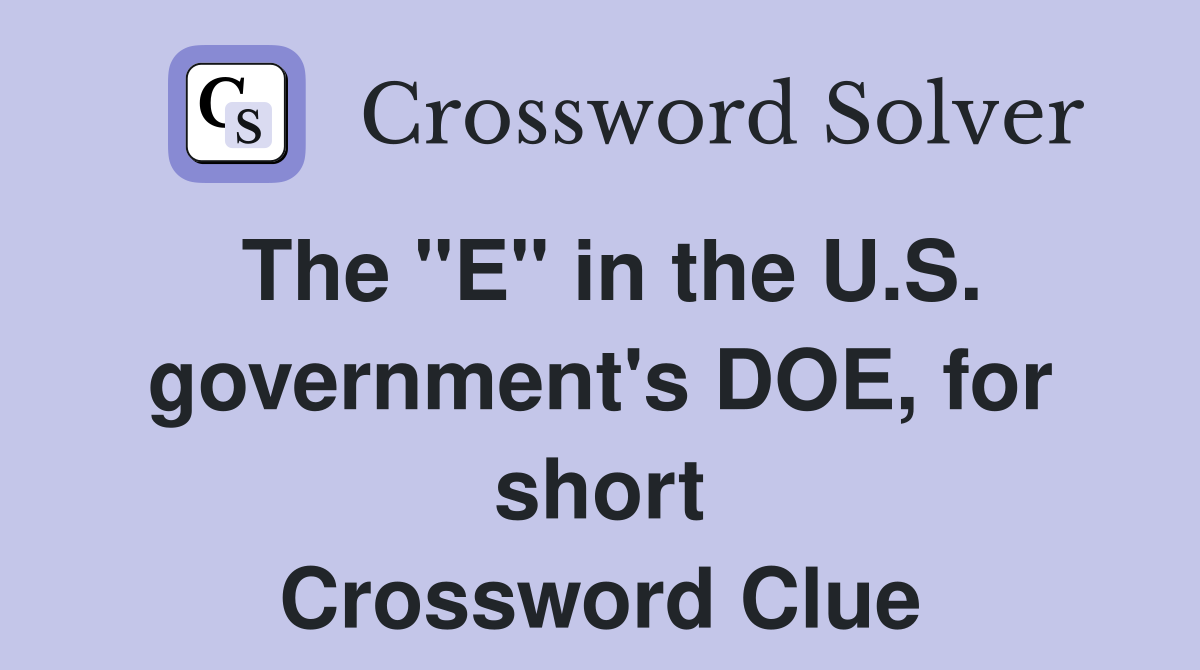 The "E" in the U.S. government's DOE, for short Crossword Clue